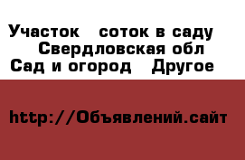 Участок 6 соток в саду.  - Свердловская обл. Сад и огород » Другое   